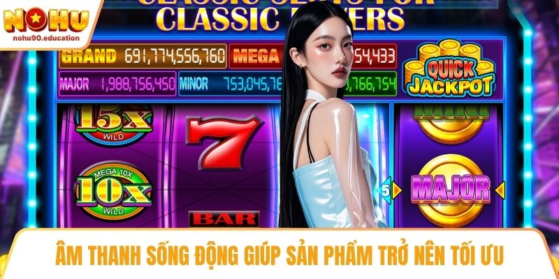 Âm thanh sống động giúp sản phẩm trở nên tối ưu