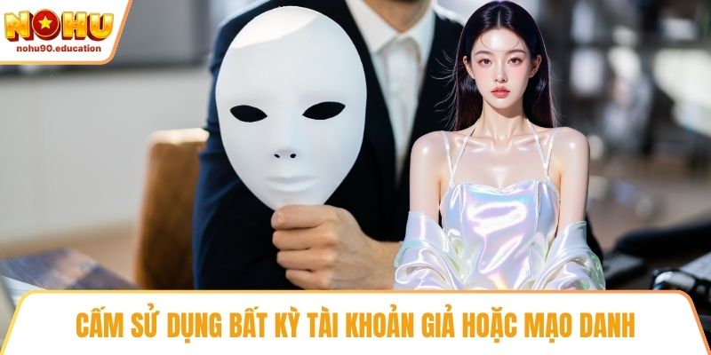 Cấm sử dụng bất kỳ tài khoản giả hoặc mạo danh