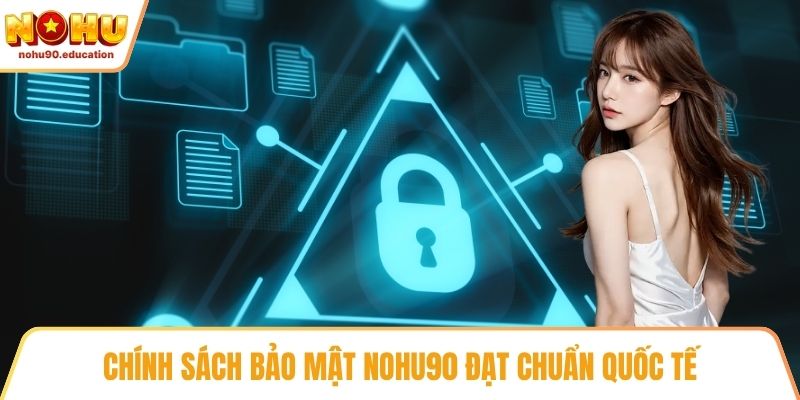 Chính sách bảo mật NOHU90 đạt chuẩn quốc tế