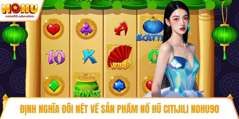 Định nghĩa đôi nét về sản phẩm nổ hũ citijili NOHU90