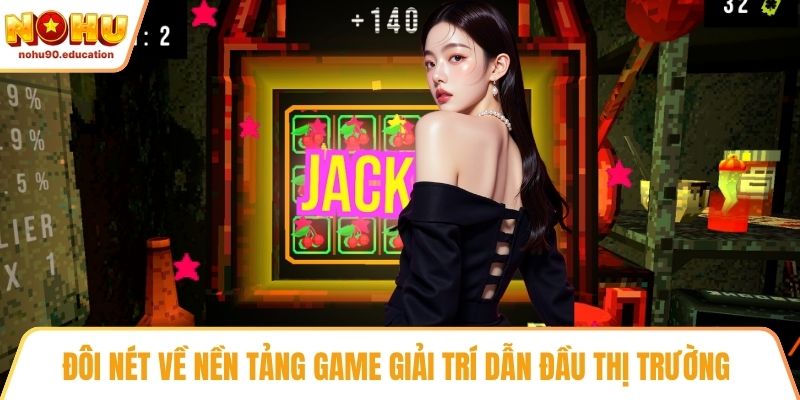Đôi nét về nền tảng game giải trí dẫn đầu thị trường