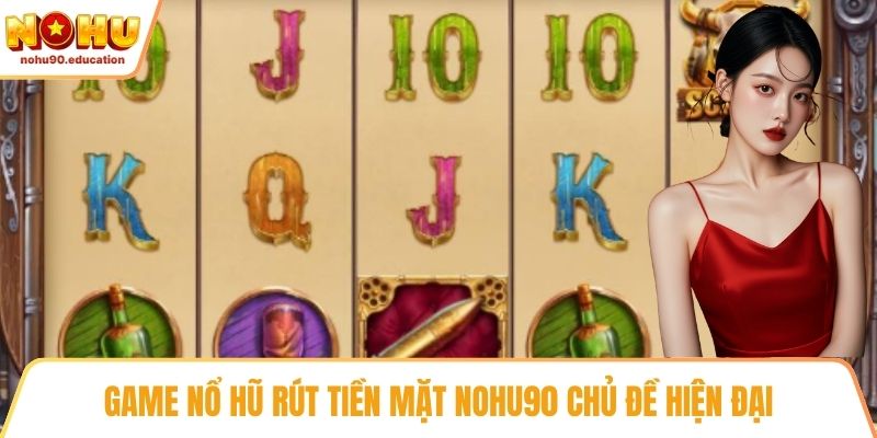 Game nổ hũ rút tiền mặt NOHU90 chủ đề hiện đại