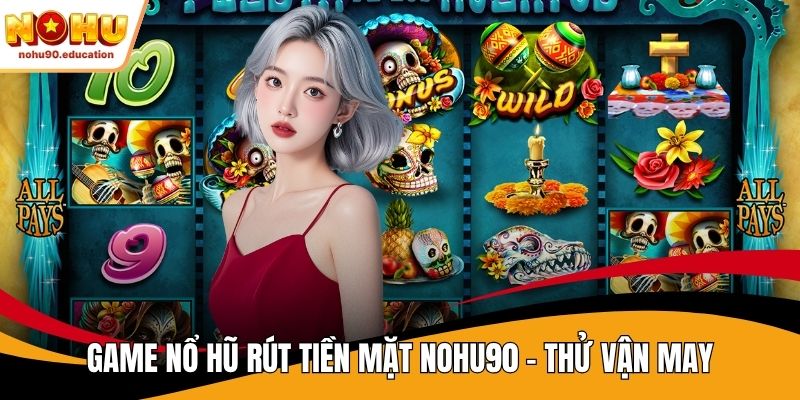 game nổ hũ rút tiền mặt nohu90