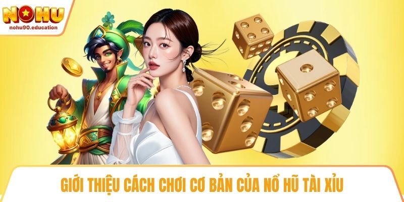 Giới thiệu cách chơi cơ bản của nổ hũ tài xỉu
