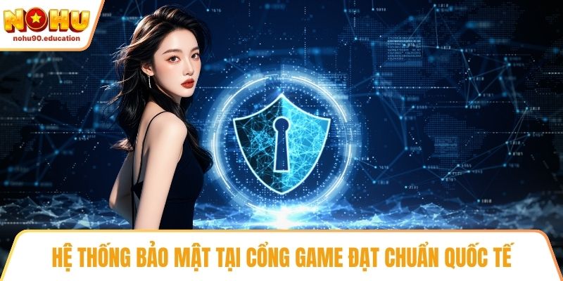 Hệ thống bảo mật tại cổng game đạt chuẩn quốc tế