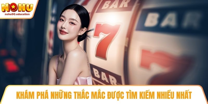 Khám phá những thắc mắc được tìm kiếm nhiều nhất