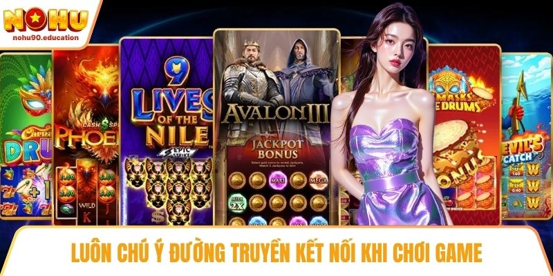 Luôn chú ý đường truyền kết nối khi chơi game