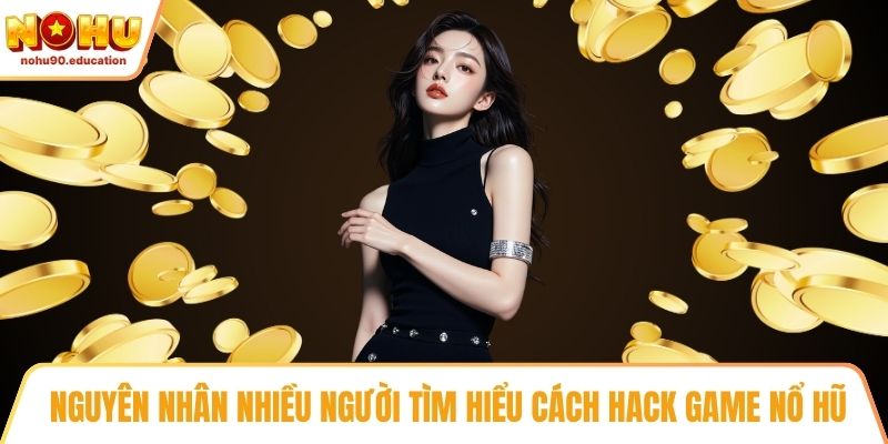 Nguyên nhân nhiều người tìm hiểu cách hack game nổ hũ