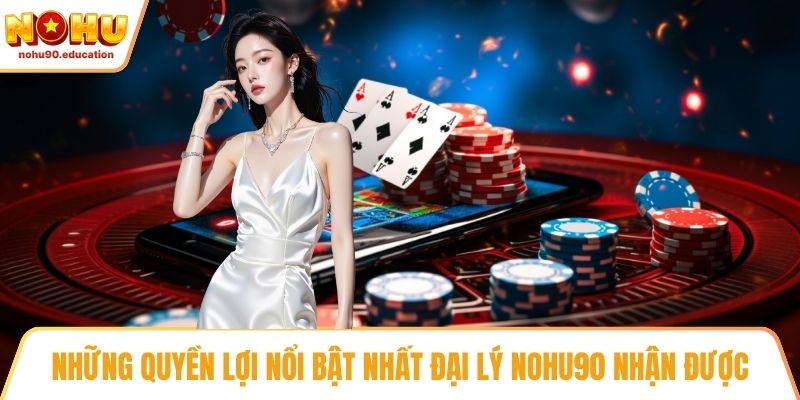 Những quyền lợi nổi bật nhất đại lý NOHU90 nhận được