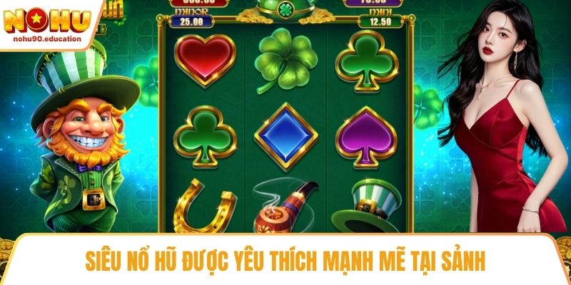 Siêu nổ hũ được yêu thích mạnh mẽ tại sảnh