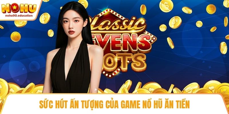 Sức hút ấn tượng của game nổ hũ ăn tiền