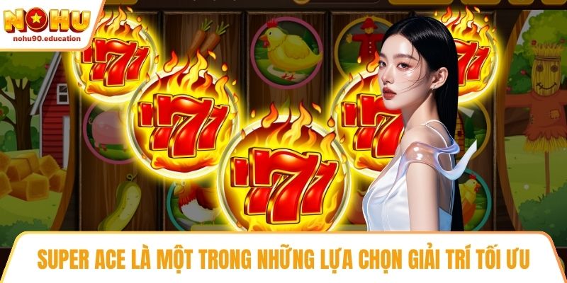 Super Ace là một trong những lựa chọn giải trí tối ưu