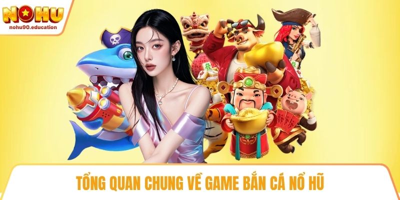 Tổng quan chung về game bắn cá nổ hũ
