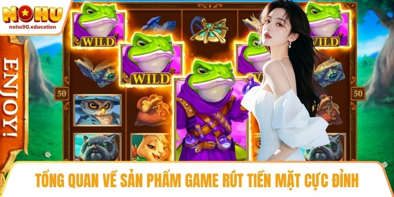 Tổng quan về sản phẩm game rút tiền mặt cực đỉnh