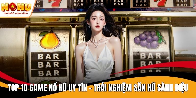 top 10 game nổ hũ uy tín