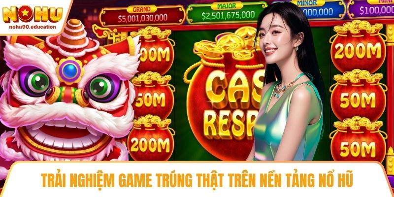 Trải nghiệm game trúng thật trên nền tảng nổ hũ