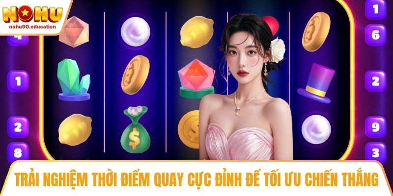 Trải nghiệm thời điểm quay cực đỉnh để tối ưu chiến thắng